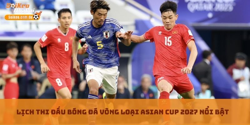 Lịch thi đấu bóng đá vòng loại Asian Cup 2027 nổi bật Lịch thi đấu bóng đá vòng loại Asian Cup 2027 nổi bật