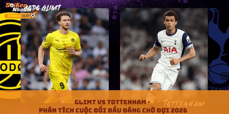 Glimt Vs Tottenham - Phân Tích Cuộc Đối Đầu Đáng Chờ Đợi 2026