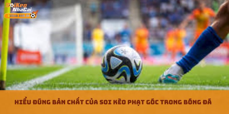 Hiểu đúng bản chất của Soi kèo phạt góc trong bóng đá Hiểu đúng bản chất của Soi kèo phạt góc trong bóng đá
