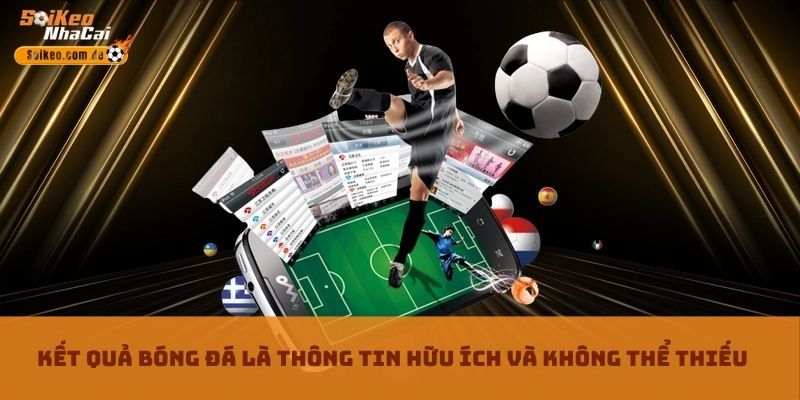Kết quả bóng đá là thông tin hữu ích và không thể thiếu Kết quả bóng đá là thông tin hữu ích và không thể thiếu