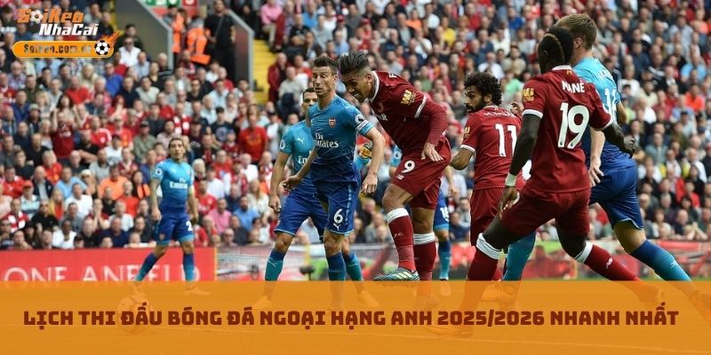 Lịch Thi Đấu Bóng Đá Ngoại Hạng Anh 2025/2026 Nhanh Nhất