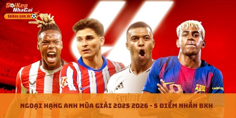 Ngoại Hạng Anh Mùa Giải 2025 2026 - 5 Điểm Nhấn BXH