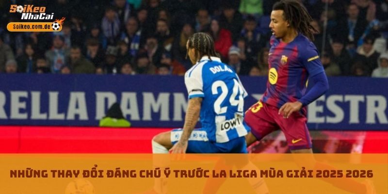 Những thay đổi đáng chú ý trước La Liga Mùa Giải 2025 2026