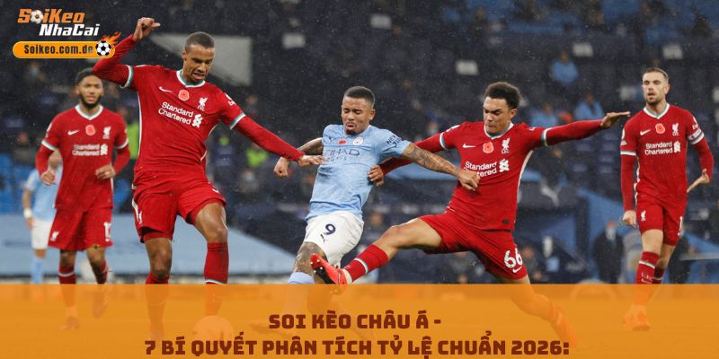 Soi Kèo Châu Á - 7 Bí Quyết Phân Tích Tỷ Lệ Chuẩn 2026: