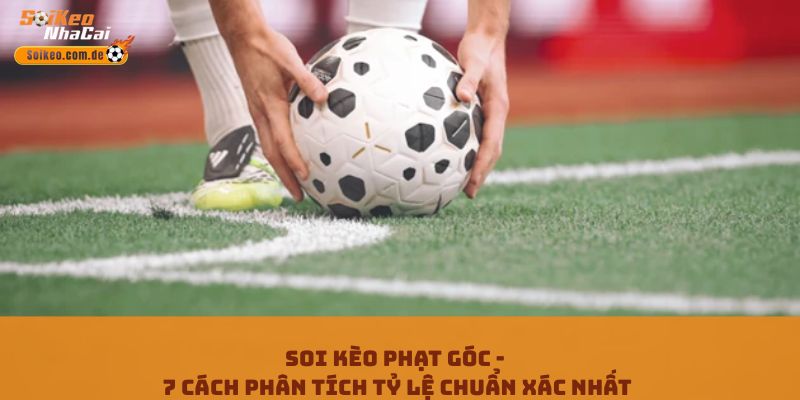 Soi Kèo Phạt Góc - 7 Cách Phân Tích Tỷ Lệ Chuẩn Xác Nhất