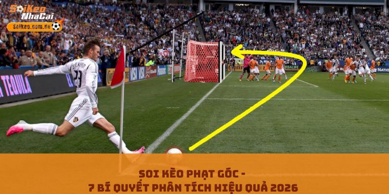 Soi Kèo Phạt Góc - 7 Bí Quyết Phân Tích Hiệu Quả 2026