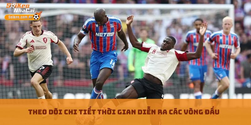 Theo dõi chi tiết thời gian diễn ra các vòng đấu