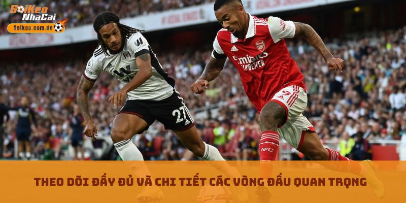 Theo dõi đầy đủ và chi tiết các vòng đấu quan trọng Theo dõi đầy đủ và chi tiết các vòng đấu quan trọng