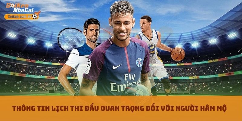 Thông tin Lịch Thi Đấu quan trọng đối với người hâm mộ Thông tin Lịch Thi Đấu quan trọng đối với người hâm mộ